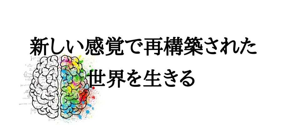 新しい感覚で再構築された世界を生きる